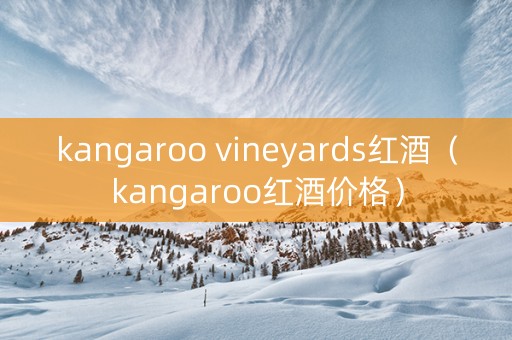 kangaroo vineyards红酒（kangaroo红酒价格）