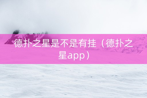 德扑之星是不是有挂（德扑之星app）