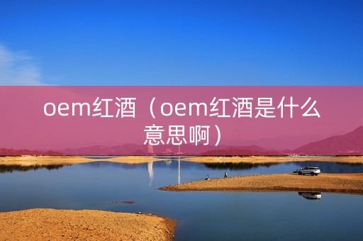 oem红酒（oem红酒是什么意思啊）