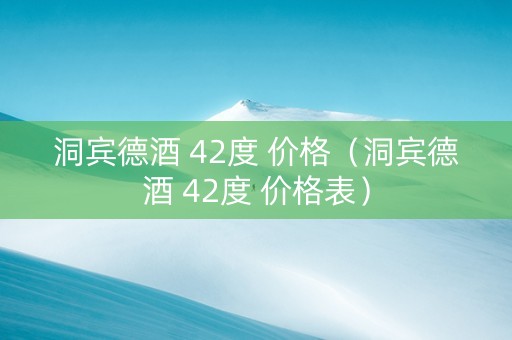 洞宾德酒 42度 价格（洞宾德酒 42度 价格表）