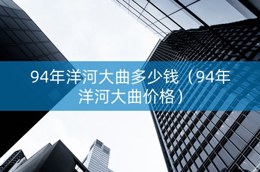 94年洋河大曲多少钱（94年洋河大曲价格）