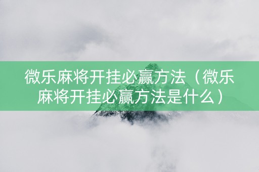 微乐麻将开挂必赢方法（微乐麻将开挂必赢方法是什么）