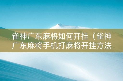 雀神广东麻将如何开挂（雀神广东麻将手机打麻将开挂方法）