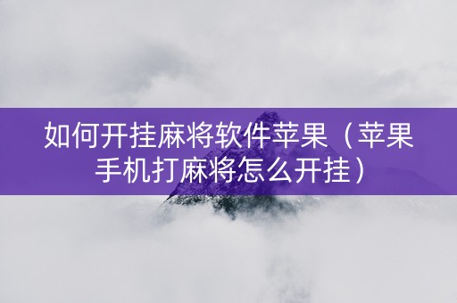 如何开挂麻将软件苹果（苹果手机打麻将怎么开挂）