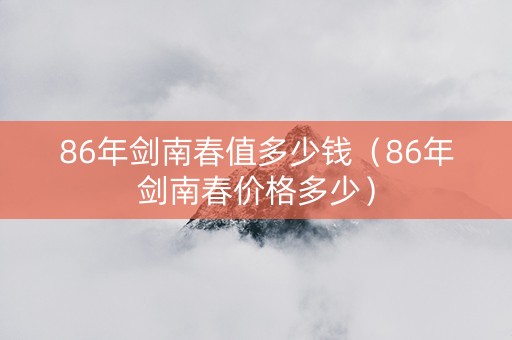 86年剑南春值多少钱（86年剑南春价格多少）