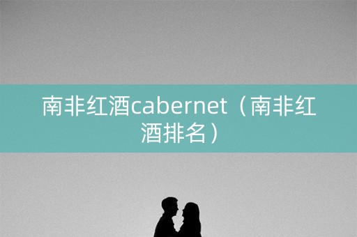 南非红酒cabernet（南非红酒排名）