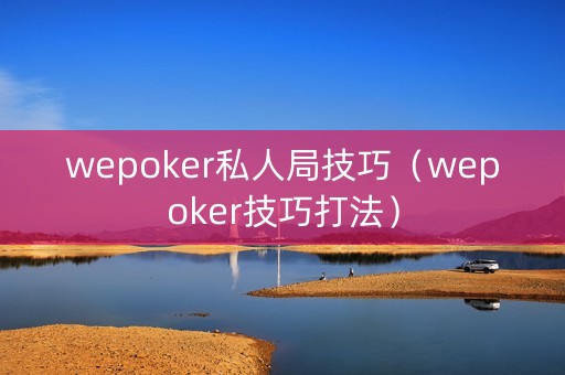 wepoker私人局技巧（wepoker技巧打法）