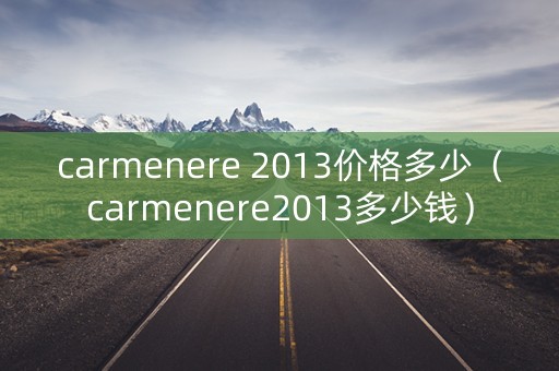 carmenere 2013价格多少（carmenere2013多少钱）