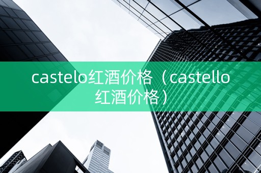 castelo红酒价格（castello红酒价格）