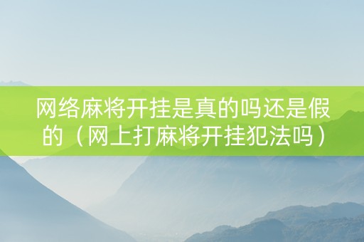 网络麻将开挂是真的吗还是假的（网上打麻将开挂犯法吗）