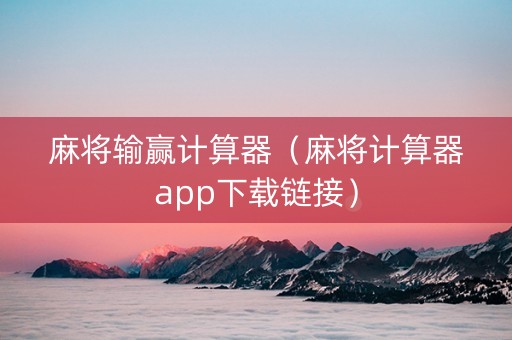 麻将输赢计算器（麻将计算器app下载链接）