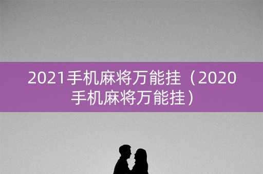 2021手机麻将万能挂（2020手机麻将万能挂）