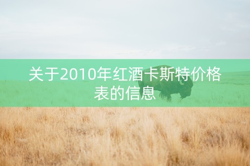 关于2010年红酒卡斯特价格表的信息