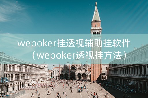 wepoker挂透视辅助挂软件（wepoker透视挂方法）