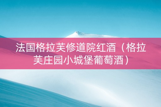 法国格拉芙修道院红酒（格拉芙庄园小城堡葡萄酒）