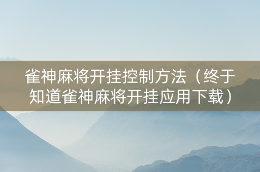 雀神麻将开挂控制方法（终于知道雀神麻将开挂应用下载）