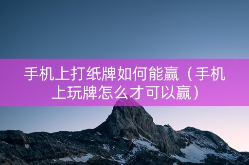 手机上打纸牌如何能赢（手机上玩牌怎么才可以赢）