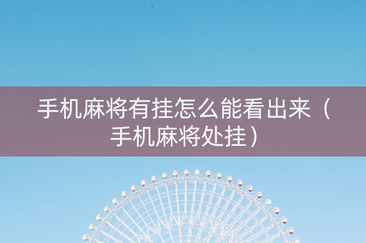 手机麻将有挂怎么能看出来（手机麻将处挂）