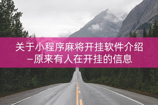 关于小程序麻将开挂软件介绍—原来有人在开挂的信息