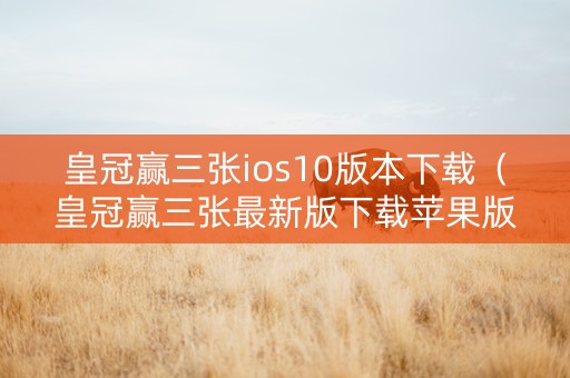 皇冠赢三张ios10版本下载（皇冠赢三张最新版下载苹果版）