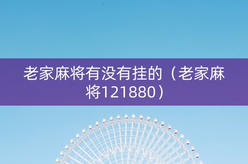 老家麻将有没有挂的（老家麻将121880）