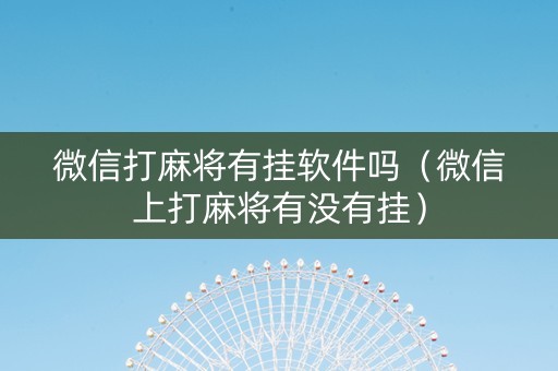 微信打麻将有挂软件吗（微信上打麻将有没有挂）