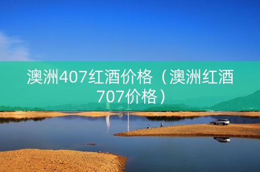 澳洲407红酒价格（澳洲红酒707价格）