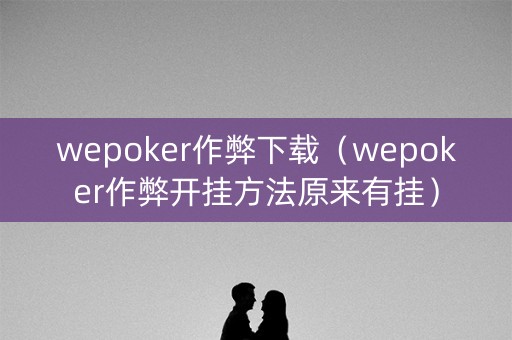 wepoker作弊下载（wepoker作弊开挂方法原来有挂）