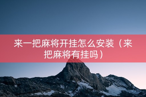 来一把麻将开挂怎么安装（来把麻将有挂吗）