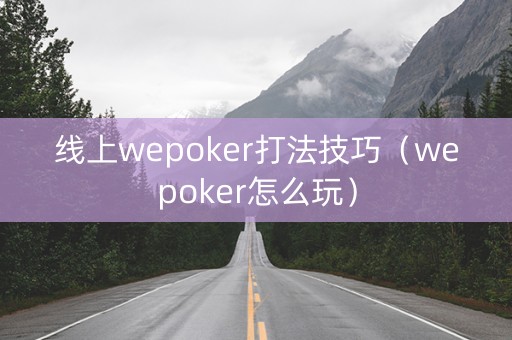 线上wepoker打法技巧（wepoker怎么玩）