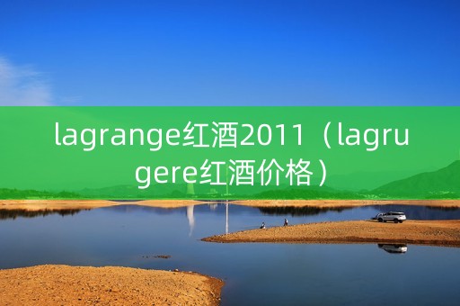 lagrange红酒2011（lagrugere红酒价格）