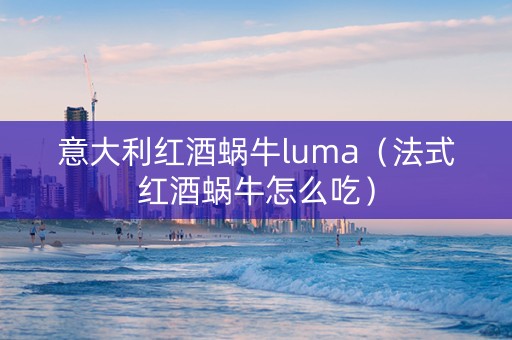 意大利红酒蜗牛luma（法式红酒蜗牛怎么吃）