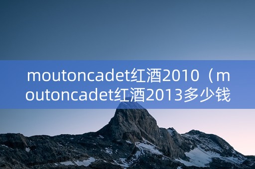 moutoncadet红酒2010（moutoncadet红酒2013多少钱）