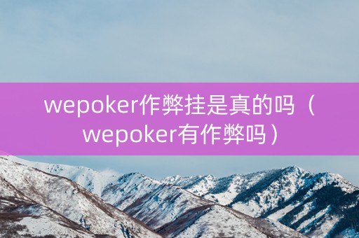 wepoker作弊挂是真的吗（wepoker有作弊吗）