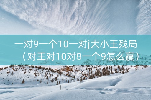 一对9一个10一对j大小王残局（对王对10对8一个9怎么赢）