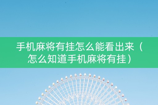 手机麻将有挂怎么能看出来（怎么知道手机麻将有挂）