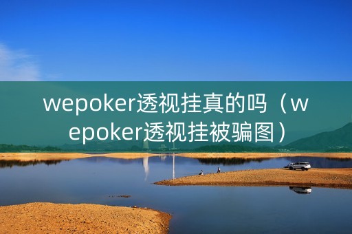 wepoker透视挂真的吗（wepoker透视挂被骗图）