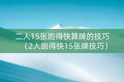 二人15张跑得快算牌的技巧（2人跑得快15张牌技巧）