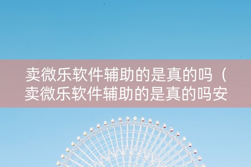 卖微乐软件辅助的是真的吗（卖微乐软件辅助的是真的吗安全吗）