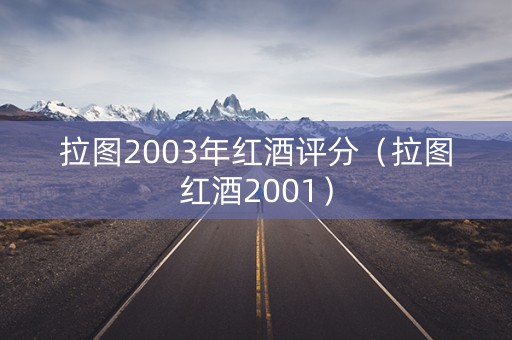 拉图2003年红酒评分（拉图红酒2001）