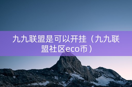 九九联盟是可以开挂（九九联盟社区eco币）