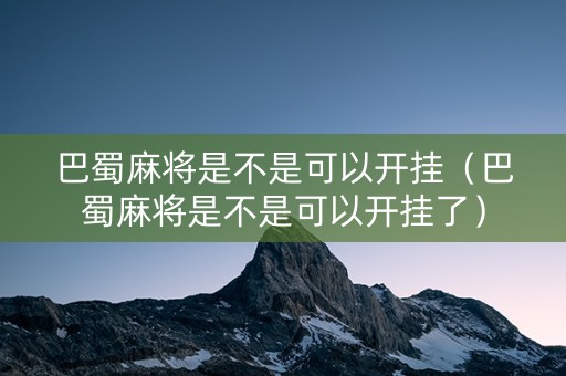 巴蜀麻将是不是可以开挂（巴蜀麻将是不是可以开挂了）