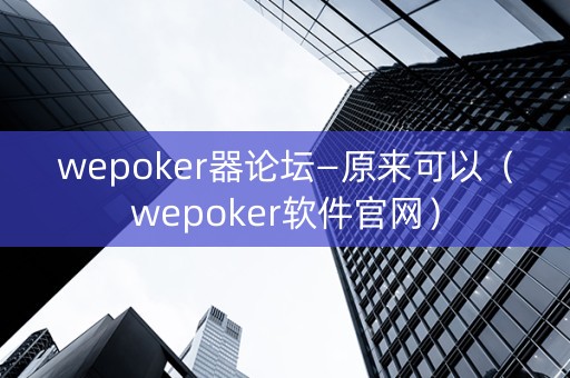 wepoker器论坛—原来可以（wepoker软件官网）