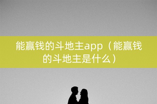 能赢钱的斗地主app（能赢钱的斗地主是什么）