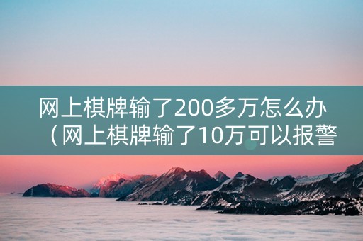 网上棋牌输了200多万怎么办（网上棋牌输了10万可以报警吗）