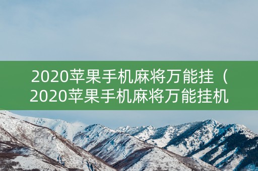 2020苹果手机麻将万能挂（2020苹果手机麻将万能挂机软件）