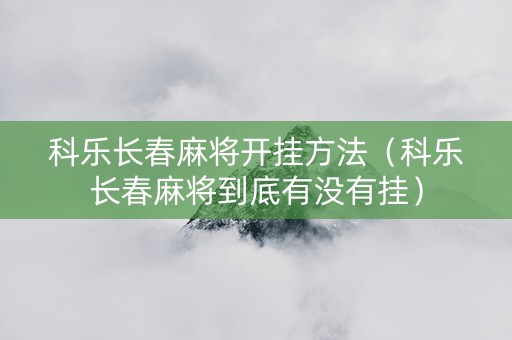 科乐长春麻将开挂方法（科乐长春麻将到底有没有挂）