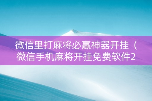 微信里打麻将必赢神器开挂（微信手机麻将开挂免费软件2020年）