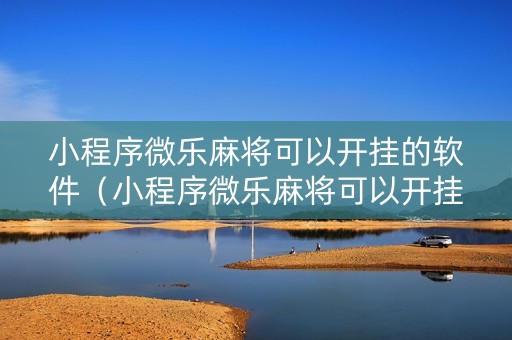 小程序微乐麻将可以开挂的软件（小程序微乐麻将可以开挂的软件有哪些）