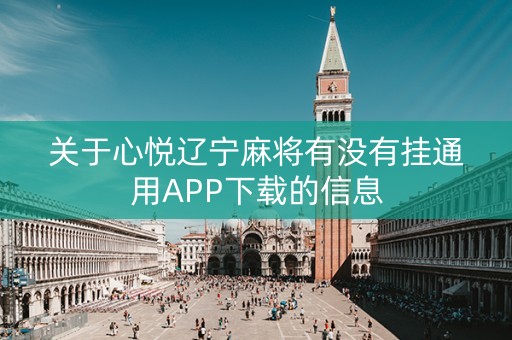 关于心悦辽宁麻将有没有挂通用APP下载的信息